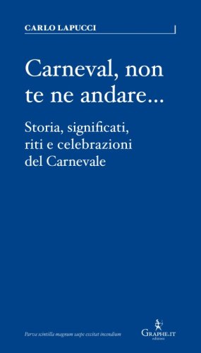 Carneval, non te ne andare… - Storia, significati, riti e celebrazioni del Carnevale