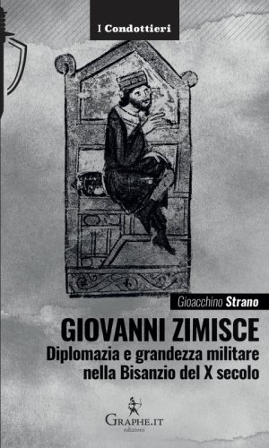 Giovanni Zimisce - Diplomazia e grandezza militare nella Bisanzio del X secolo
