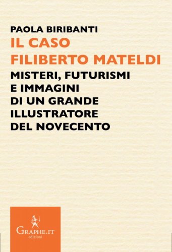 Il caso Filiberto Mateldi - Misteri, futurismi e immagini di un grande illustratore del Novecento