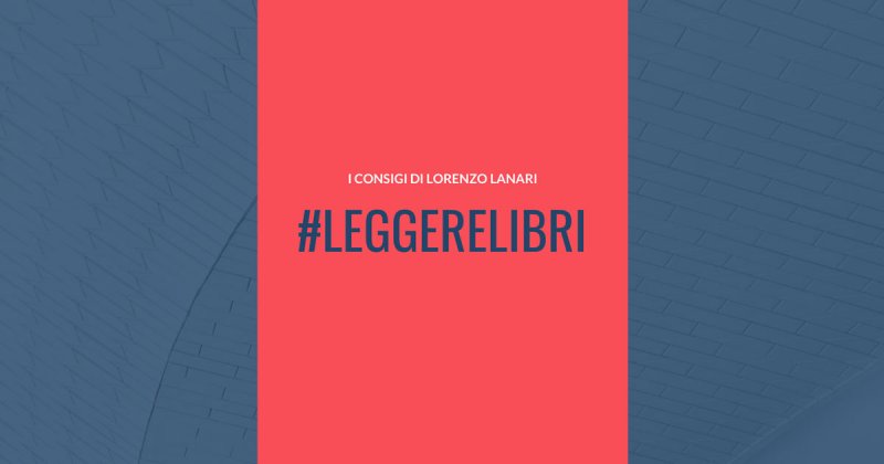 #leggerelibri: i suggerimenti di Lorenzo Lanari
