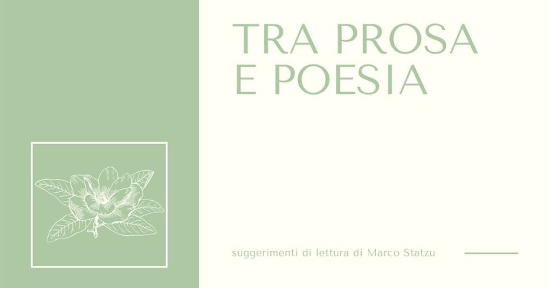 Tra prosa e poesia: suggerimenti di lettura di Marco Statzu